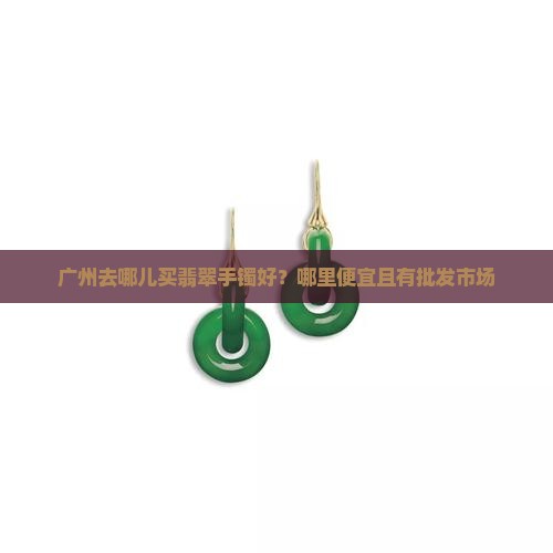 广州去哪儿买翡翠手镯