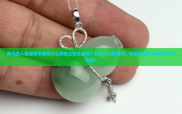 属马的人戴翡翠手镯带什么颜色比较合适呢