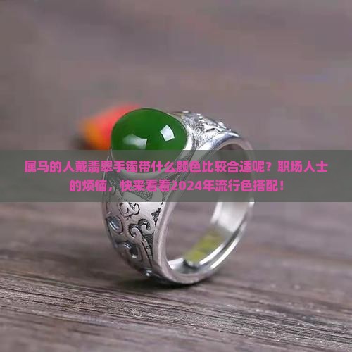 属马的人戴翡翠手镯带什么颜色比较合适呢
