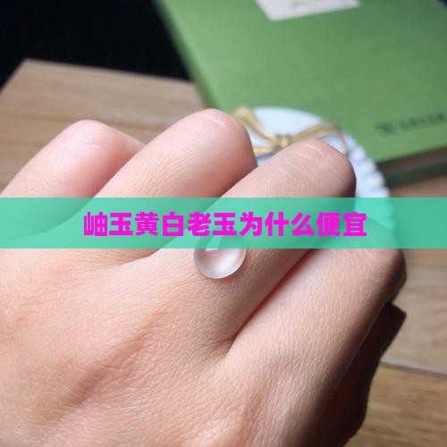 岫玉黄白老玉为什么便宜