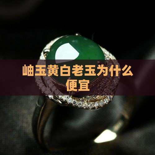 岫玉黄白老玉为什么便宜