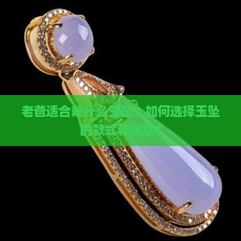 老爸适合戴什么玉坠 老爸适合戴什么玉坠