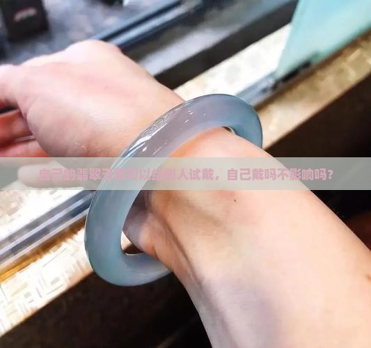 自己的玉镯可以给别人试戴吗