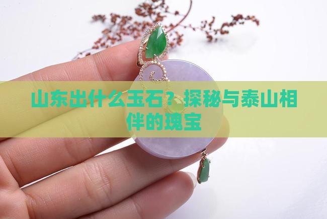 山东出什么玉石