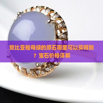 赞比亚祖母绿的原石哪里可以买得到 赞比亚祖母绿的原石哪里可以买得到