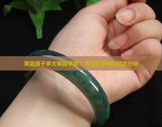 黄翡属于多大年龄手镯
