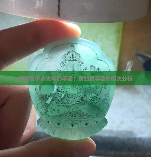 黄翡属于多大年龄手镯