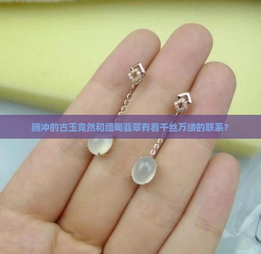 腾冲古玉是缅甸翡翠吗