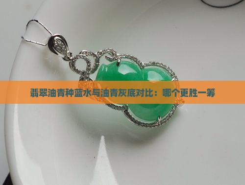 翡翠油青种蓝底和灰底哪个好