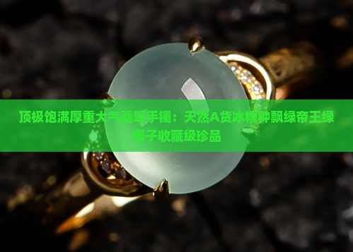 顶极饱满厚重大气翡翠手镯