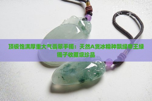 顶极饱满厚重大气翡翠手镯