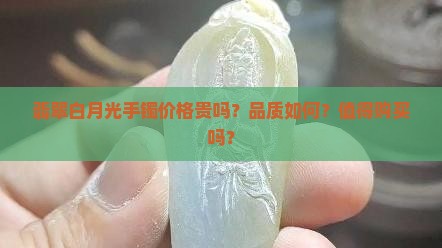 翡翠白月光手镯值得购买吗 翡翠白月光手镯值得购买吗