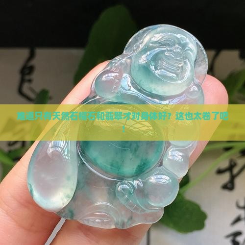 是不是只有天然石榴石和翡翠对身体好