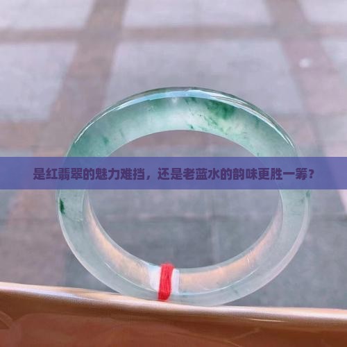 红翡翠贵还是老蓝水贵