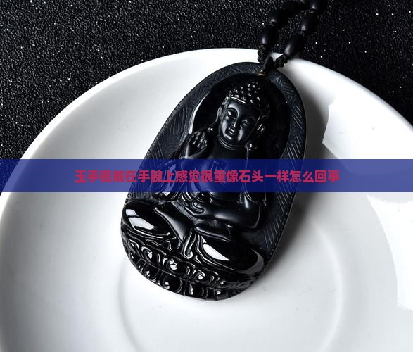 玉手镯戴在手腕上感觉很重像石头一样