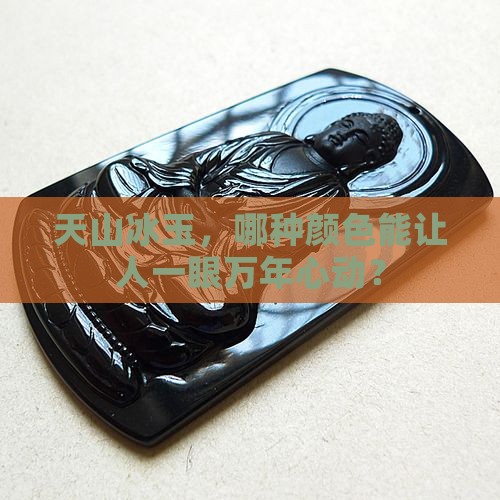 天山冰玉什么颜色最好