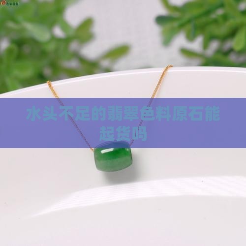 水头不足的翡翠色料原石