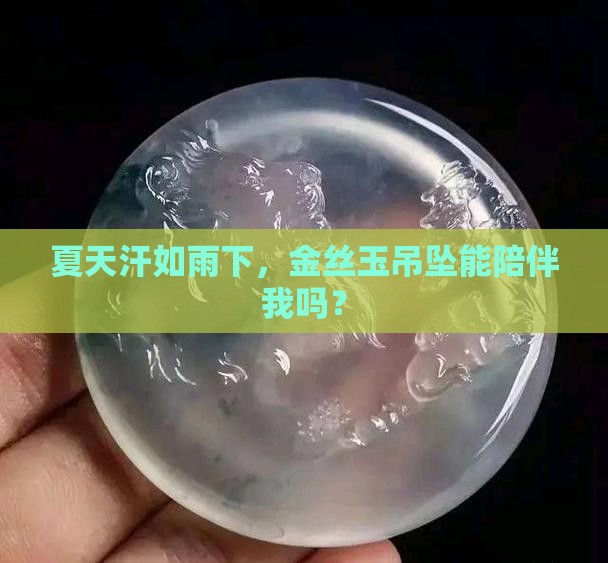 爱出汗可以佩戴金丝玉吊坠吗