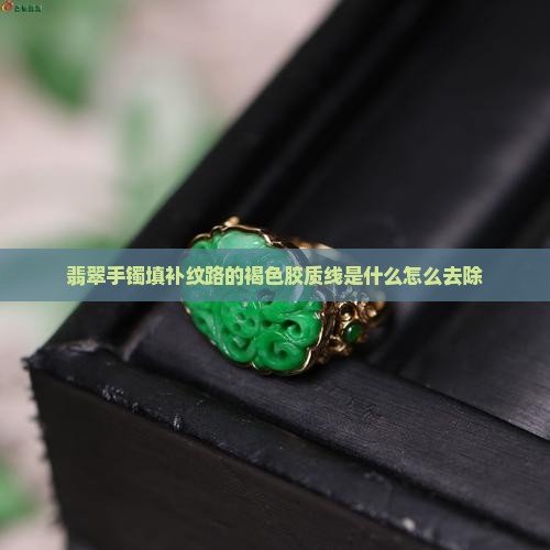 翡翠手镯填补纹路的褐色胶质线
