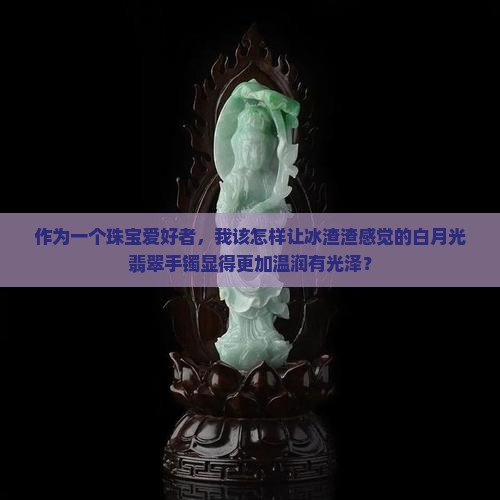 白月光翡翠手镯看上去冰渣渣的好吗