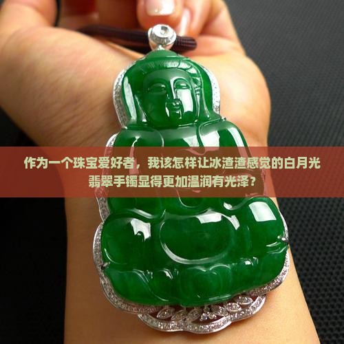 白月光翡翠手镯看上去冰渣渣的好吗