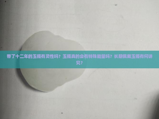 带了十二年的玉镯有灵性吗 带了十二年的玉镯有灵性吗