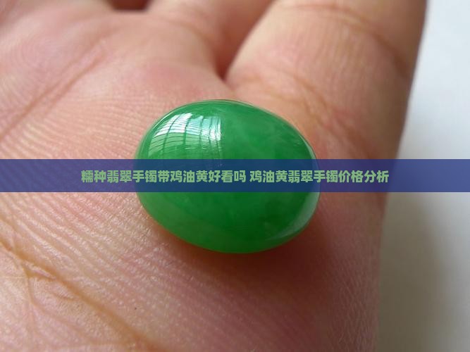 糯种翡翠手镯带鸡油黄好看吗