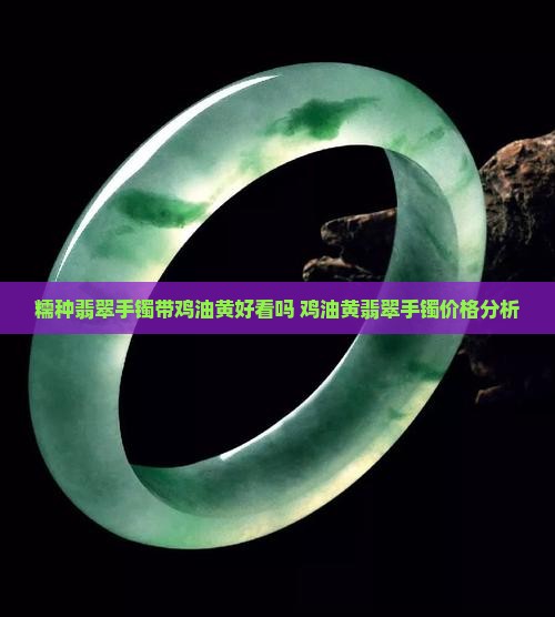 糯种翡翠手镯带鸡油黄好看吗