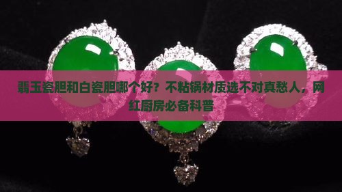 翡玉瓷胆和白瓷胆哪个好 翡玉瓷胆和白瓷胆哪个好