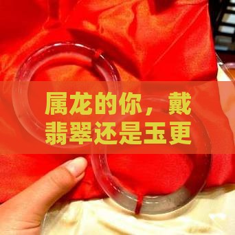 属龙适合带翡翠还是玉