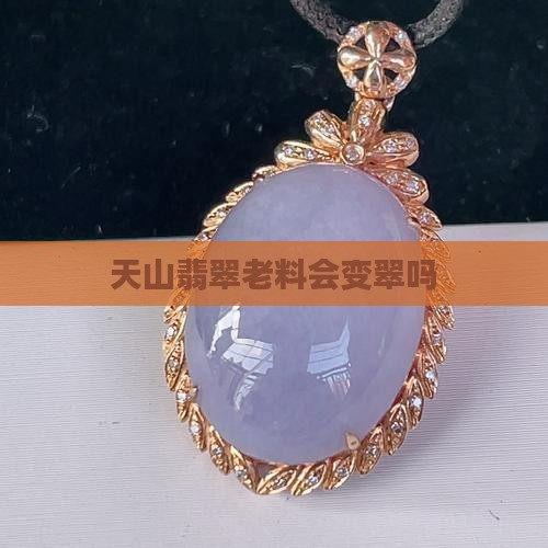天山翠老料会变翠吗