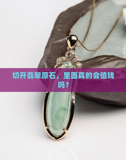 翡翠原石切出翡翠值钱吗