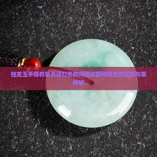 独龙玉手镯有紫黄绿红色的吗我这四种颜色