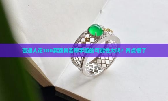 100的翡翠手镯是真的吗