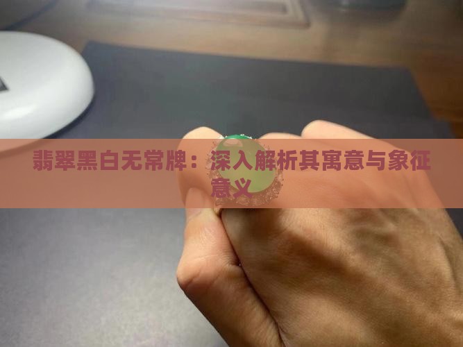 翡翠黑白无常牌的寓意和象征意义