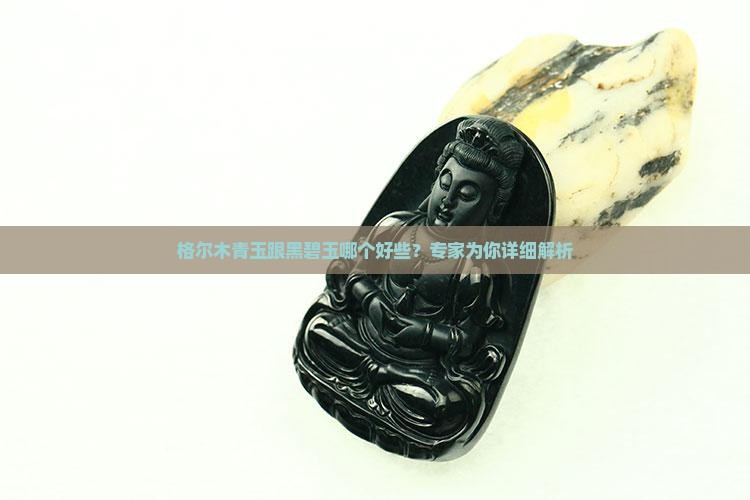 格尔木青玉跟黑碧玉哪个好些