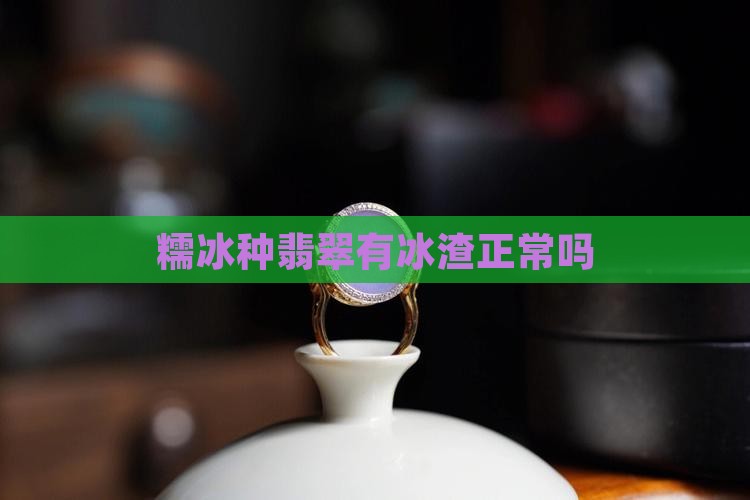 糯冰种翡翠有冰渣正常吗