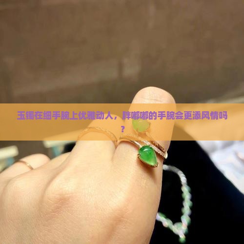 玉手镯细手带好看还是微胖手带好看