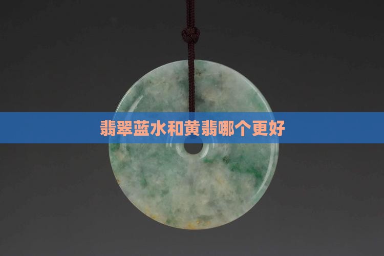 翡翠黄山水和蓝山水哪个好