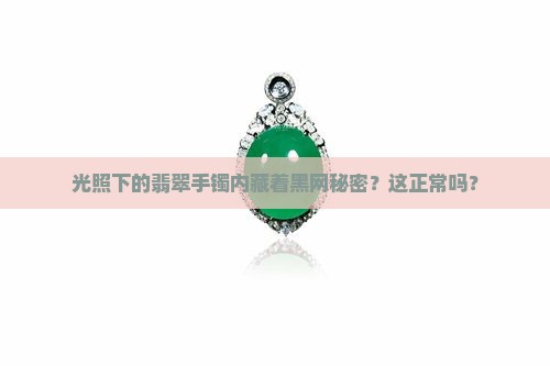 翡翠手镯光照里面有黑网正常吗