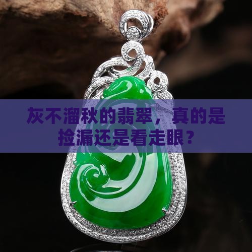 灰不溜秋的翡翠值钱吗