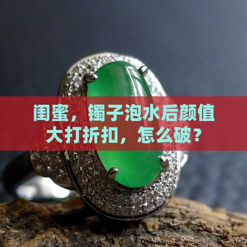 翡翠镯子遇水后差了好多