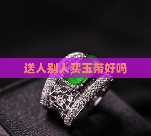 给别人买玉带好吗