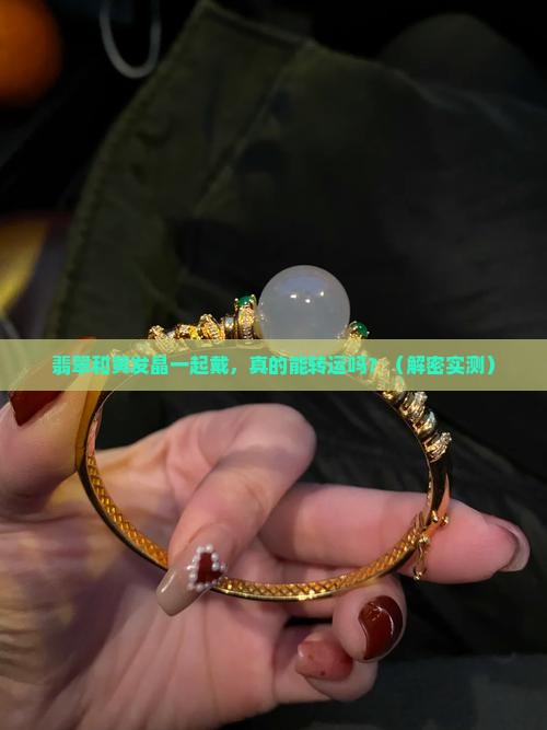翡翠和黄发晶一起戴