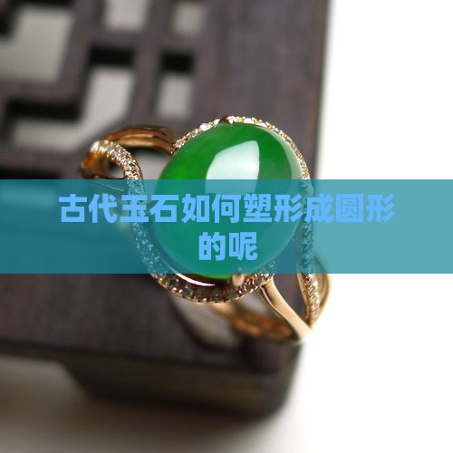 古代玉石如何塑形成圆形的