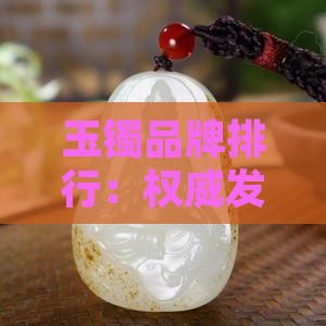 权威发布玉镯品牌榜