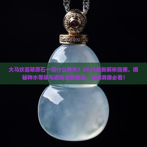 大马坎翡翠原石一般什么种水