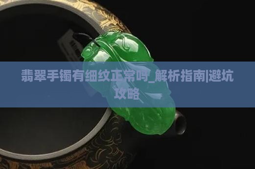 翡翠手镯有细纹正常吗