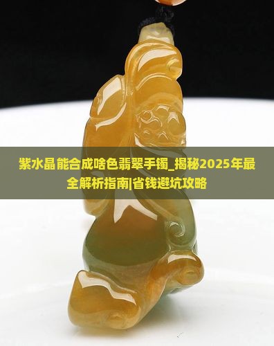 紫水晶能合成啥色翡翠手镯