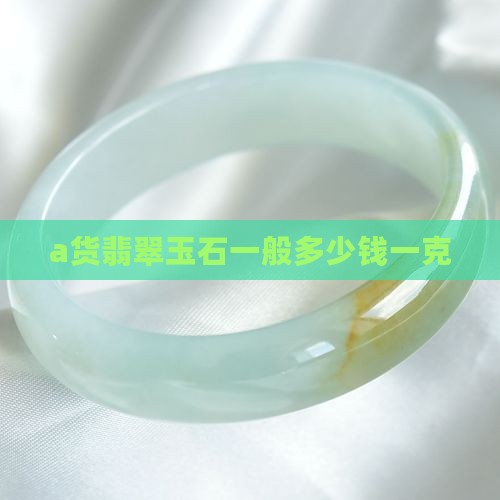 a货翡翠玉石一般多少钱一克